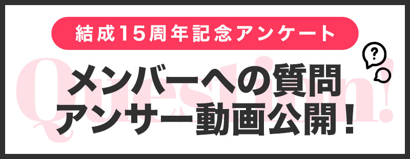 結成15周年アンケート メンバーへの質問 アンサー動画公開中